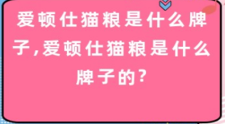 爱顿仕猫粮是什么牌子,爱顿仕猫粮是什么牌子的? 爱顿仕猫粮是什么牌子,爱顿仕猫粮是什么牌子的?