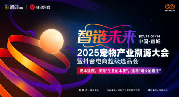 定档|2025 宠物产业溯源大会暨抖音电商超级选品会 定档|2025 宠物产业溯源大会暨抖音电商超级选品会