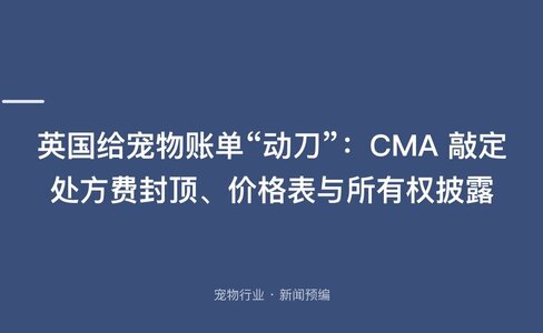 英国给宠物账单“动刀”：CMA 敲定处方费封顶、价格表与所有权披露